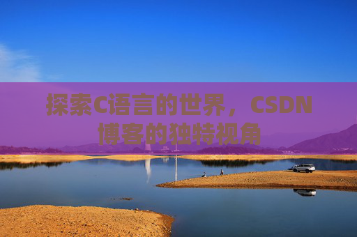 探索C语言的世界，CSDN博客的独特视角